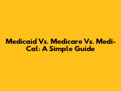 Medicaid Vs. Medicare Vs. Medi-Cal: A Simple Guide