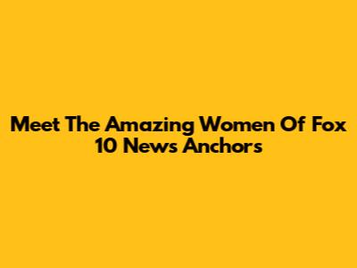 Meet The Amazing Women Of Fox 10 News Anchors