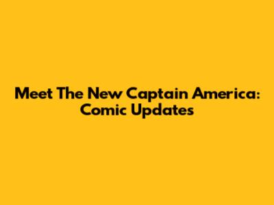 Meet The New Captain America: Comic Updates