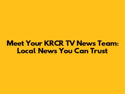 Meet Your KRCR TV News Team: Local News You Can Trust