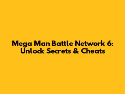 Mega Man Battle Network 6: Unlock Secrets & Cheats