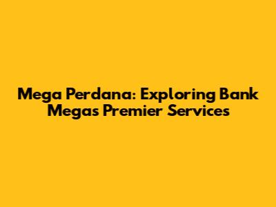 Mega Perdana: Exploring Bank Mega's Premier Services