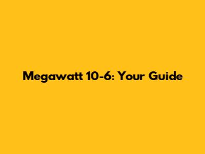 Megawatt 10-6: Your Guide