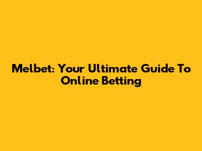 Melbet: Your Ultimate Guide To Online Betting