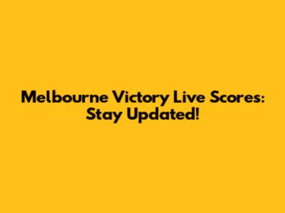 Melbourne Victory Live Scores: Stay Updated!