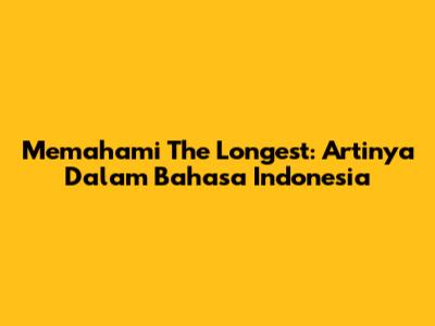 Memahami 'The Longest': Artinya Dalam Bahasa Indonesia