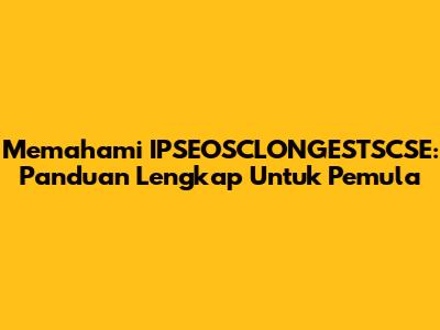 Memahami IPSEOSCLONGESTSCSE: Panduan Lengkap Untuk Pemula