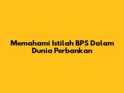 Memahami Istilah BPS Dalam Dunia Perbankan