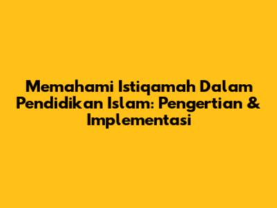 Memahami Istiqamah Dalam Pendidikan Islam: Pengertian & Implementasi