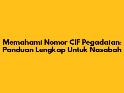 Memahami Nomor CIF Pegadaian: Panduan Lengkap Untuk Nasabah