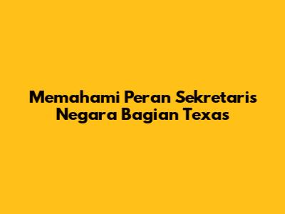 Memahami Peran Sekretaris Negara Bagian Texas