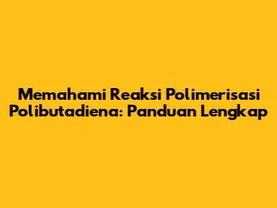Memahami Reaksi Polimerisasi Polibutadiena: Panduan Lengkap