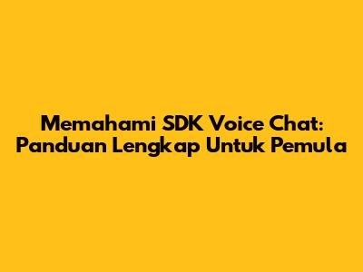 Memahami SDK Voice Chat: Panduan Lengkap Untuk Pemula