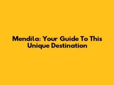 Mendila: Your Guide To This Unique Destination