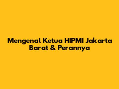 Mengenal Ketua HIPMI Jakarta Barat & Perannya