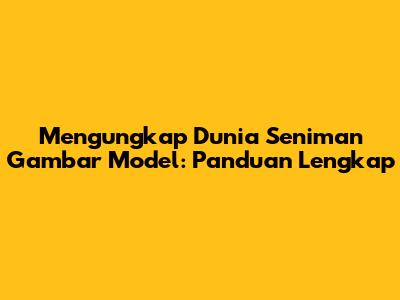 Mengungkap Dunia Seniman Gambar Model: Panduan Lengkap