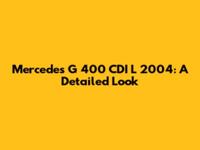 Mercedes G 400 CDI L 2004: A Detailed Look