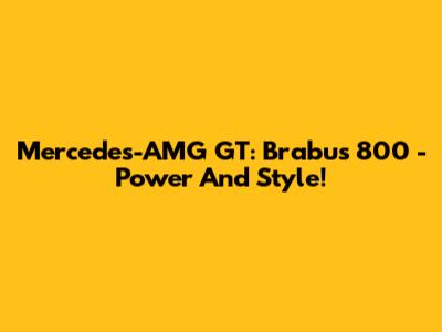 Mercedes-AMG GT: Brabus 800 - Power And Style!