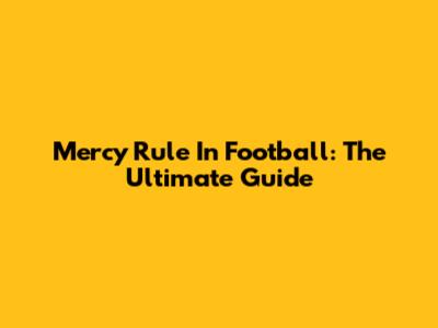Mercy Rule In Football: The Ultimate Guide
