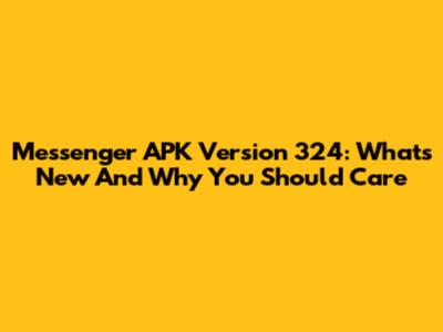 Messenger APK Version 324: What's New And Why You Should Care