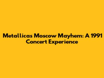 Metallica's Moscow Mayhem: A 1991 Concert Experience