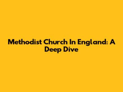 Methodist Church In England: A Deep Dive