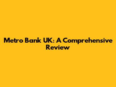 Metro Bank UK: A Comprehensive Review