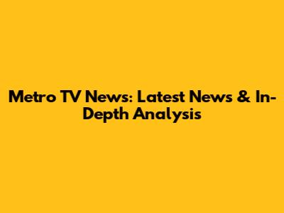 Metro TV News: Latest News & In-Depth Analysis