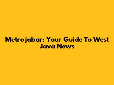 Metrojabar: Your Guide To West Java News