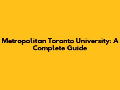Metropolitan Toronto University: A Complete Guide