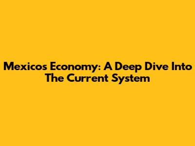 Mexico's Economy: A Deep Dive Into The Current System