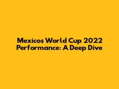 Mexico's World Cup 2022 Performance: A Deep Dive