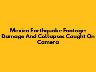 Mexico Earthquake Footage: Damage And Collapses Caught On Camera