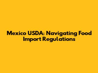Mexico USDA: Navigating Food Import Regulations