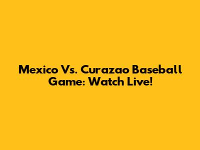 Mexico Vs. Curazao Baseball Game: Watch Live!