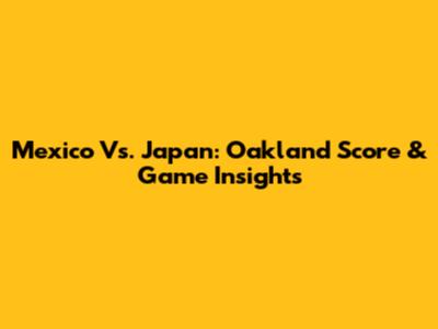 Mexico Vs. Japan: Oakland Score & Game Insights