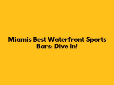 Miami's Best Waterfront Sports Bars: Dive In!