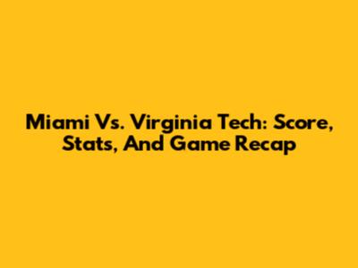 Miami Vs. Virginia Tech: Score, Stats, And Game Recap
