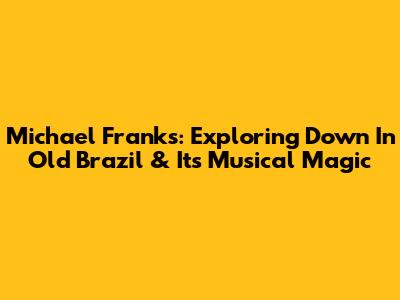 Michael Franks: Exploring 'Down In Old Brazil' & Its Musical Magic