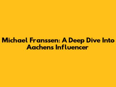 Michael Franssen: A Deep Dive Into Aachen's Influencer