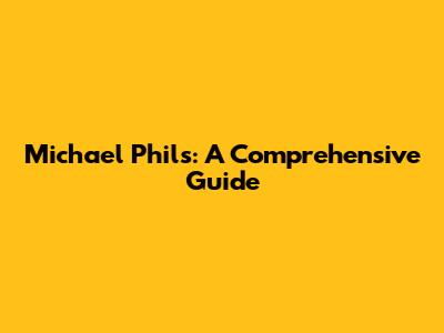 Michael Phils: A Comprehensive Guide
