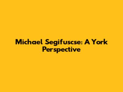 Michael Segifuscse: A York Perspective