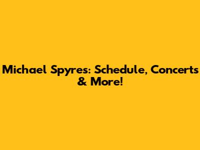 Michael Spyres: Schedule, Concerts & More!