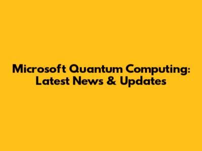 Microsoft Quantum Computing: Latest News & Updates