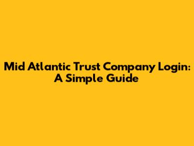 Mid Atlantic Trust Company Login: A Simple Guide