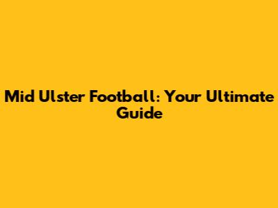 Mid Ulster Football: Your Ultimate Guide
