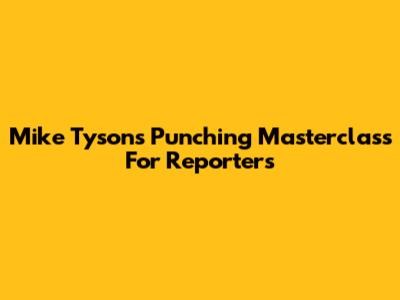 Mike Tyson's Punching Masterclass For Reporters