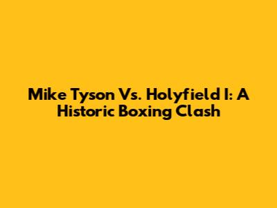 Mike Tyson Vs. Holyfield I: A Historic Boxing Clash