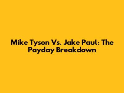 Mike Tyson Vs. Jake Paul: The Payday Breakdown