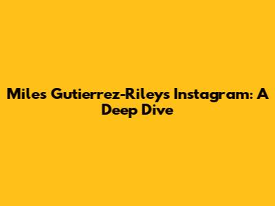 Miles Gutierrez-Riley's Instagram: A Deep Dive
